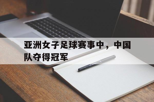 亚洲女子足球赛事中,中国队夺得冠军