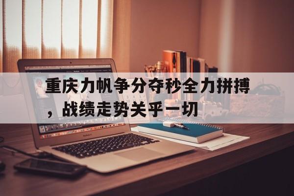 关于重庆力帆争分夺秒全力拼搏,战绩走势关乎一切的信息