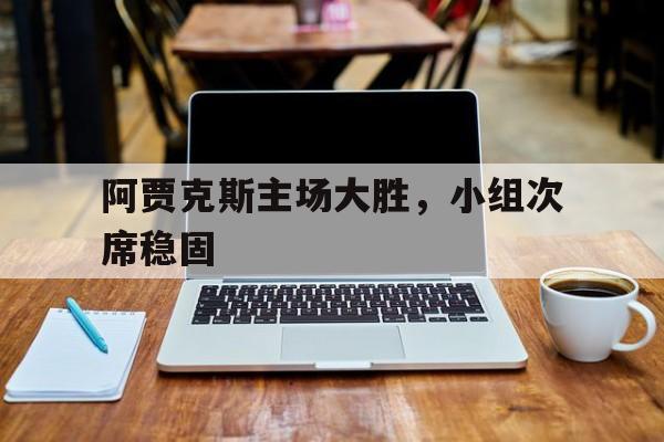 阿贾克斯主场大胜，小组次席稳固的简单介绍