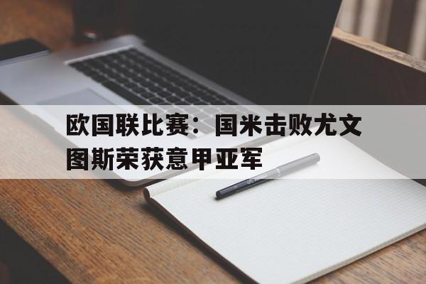 欧国联比赛：国米击败尤文图斯荣获意甲亚军