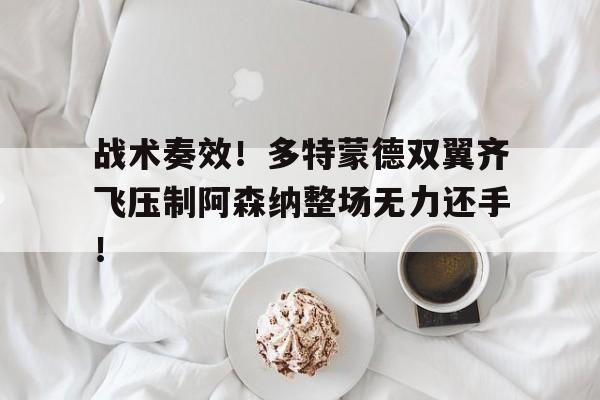 战术奏效！多特蒙德双翼齐飞压制阿森纳整场无力还手！多特蒙德的门将是谁