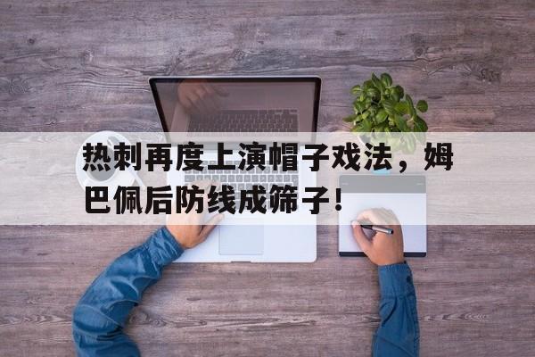 热刺再度上演帽子戏法，姆巴佩后防线成筛子！姆巴佩帽子戏法是什么意思